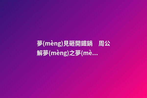 夢(mèng)見砸開鐵鍋　周公解夢(mèng)之夢(mèng)到砸開鐵鍋